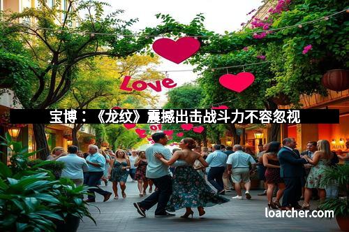 宝博：《龙纹》震撼出击战斗力不容忽视