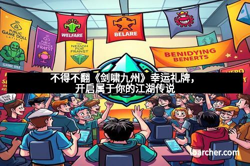 不得不翻《剑啸九州》幸运礼牌，开启属于你的江湖传说